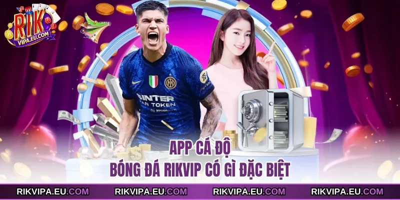 App cá độ bóng đá Rikvip có gì đặc biệt