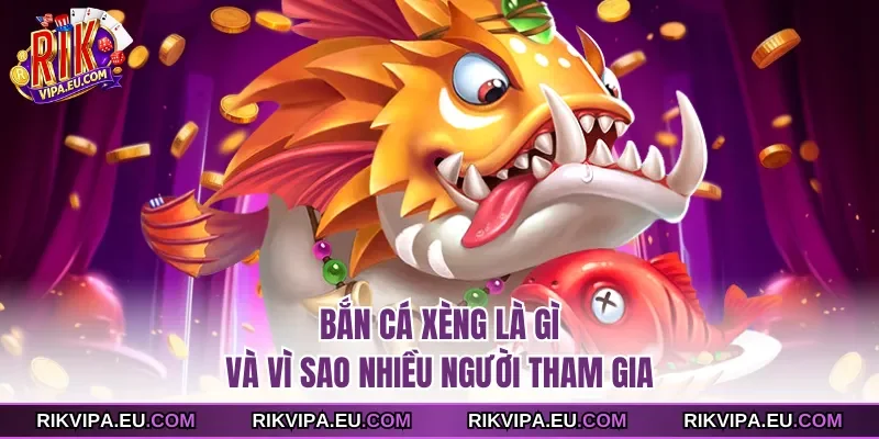 Bắn cá xèng là gì và vì sao nhiều người tham gia