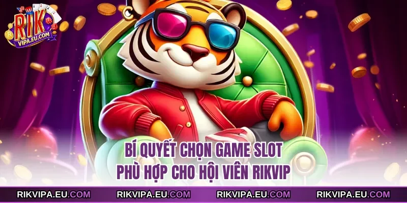 Bí quyết chọn game slot phù hợp cho hội viên Rikvip