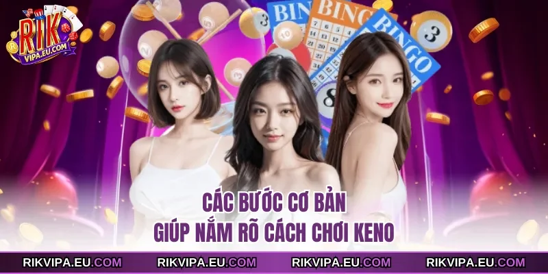 Các bước cơ bản giúp nắm rõ cách chơi Keno