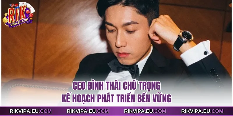 CEO Đình Thái chú trọng kế hoạch phát triển bền vững