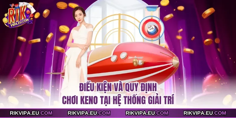Điều kiện và quy định chơi Keno tại hệ thống giải trí