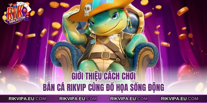 Giới thiệu cách chơi bắn cá Rikvip cùng đồ họa sống động