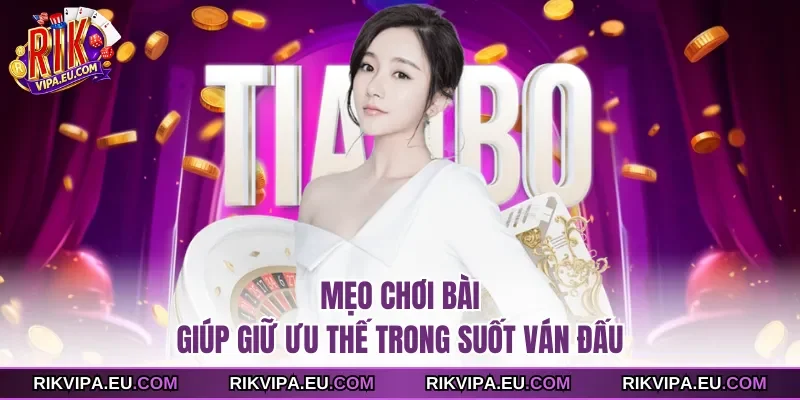 Mẹo chơi bài giúp giữ ưu thế trong suốt ván đấu