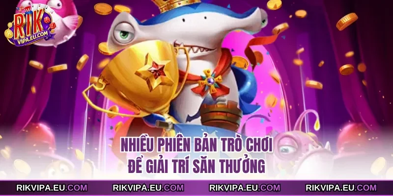 Nhiều phiên bản trò chơi để giải trí săn thưởng