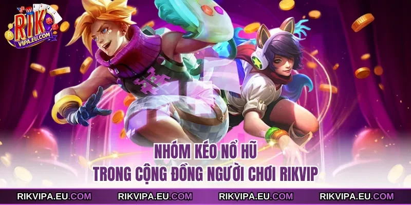 Nhóm kéo nổ hũ trong cộng đồng người chơi Rikvip  