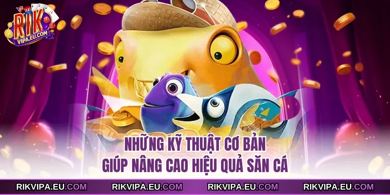 Những kỹ thuật cơ bản giúp nâng cao hiệu quả săn cá