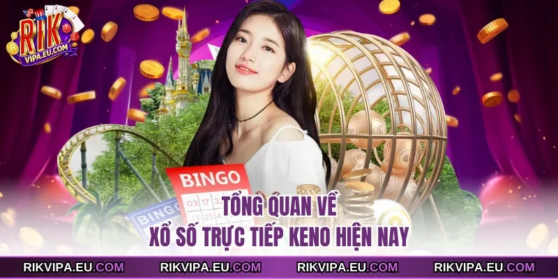 Tổng quan về Xổ Số Trực Tiếp Keno hiện nay