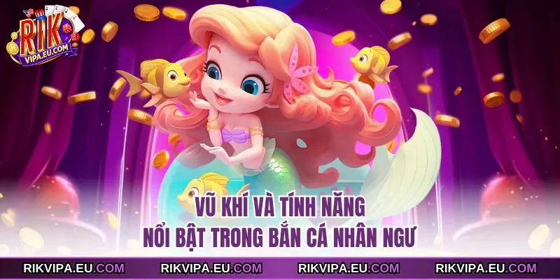 Vũ khí và tính năng nổi bật trong bắn cá nhân ngư